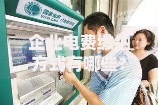 企业电费缴纳方式有哪些？实用指南帮你省心省力