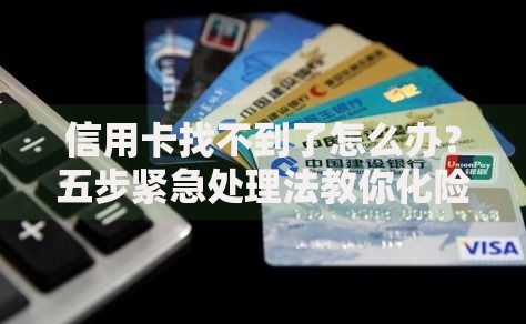 信用卡找不到了怎么办?五步紧急处理法教你化险为夷 信用卡找不到了怎么办?五步紧急处理法教你化险为夷
