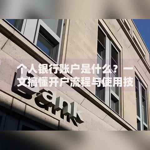 个人银行账户是什么?一文搞懂开户流程与使用技巧 个人银行账户是什么?一文搞懂开户流程与使用技巧