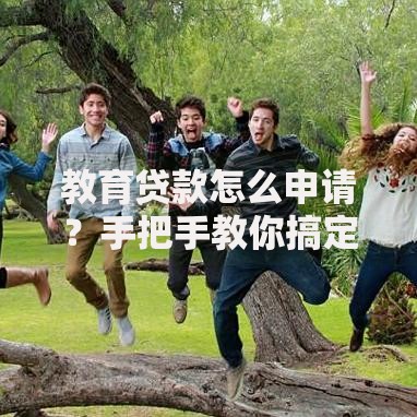 教育贷款怎么申请?手把手教你搞定学费难题 教育贷款怎么申请?手把手教你搞定学费难题