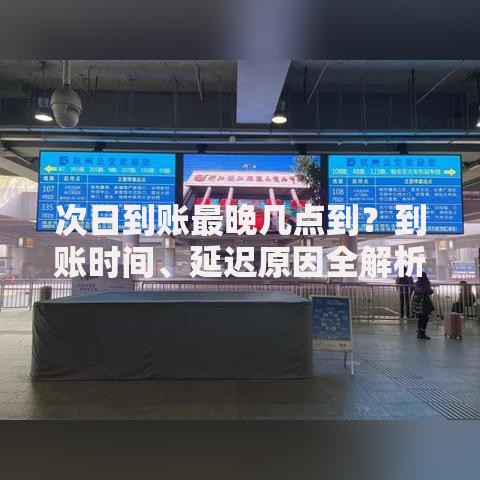 次日到账最晚几点到?到账时间、延迟原因全解析 次日到账最晚几点到?到账时间、延迟原因全解析