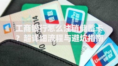 工商银行怎么注销储蓄卡？超详细流程与避坑指南
