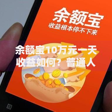 余额宝10万元一天收益如何？普通人必看的理财真相