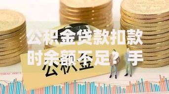 公积金贷款扣款时余额不足？手把手教你如何再次补扣成功
