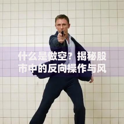 什么是做空？揭秘股市中的反向操作与风险应对策略