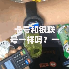 卡号和银联号一样吗？一篇文章带你彻底分清区别