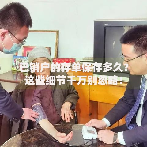 已销户的存单保存多久？这些细节千万别忽略！