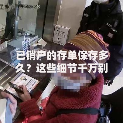 已销户的存单保存多久？这些细节千万别忽略！