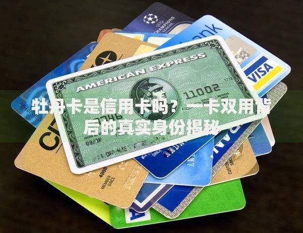 牡丹卡是信用卡吗？一卡双用背后的真实身份揭秘