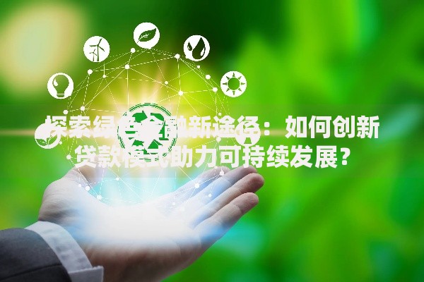 探索绿色金融新途径：如何创新贷款模式助力可持续发展？