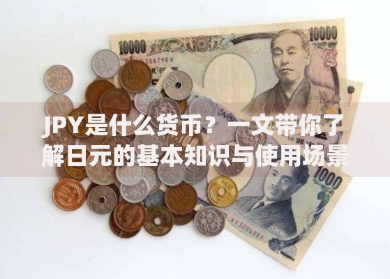 JPY是什么货币?一文带你了解日元的基本知识与使用场景 JPY是什么货币?一文带你了解日元的基本知识与使用场景