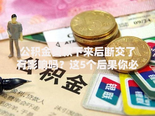 公积金贷款下来后断交了有影响吗？这5个后果你必须知道