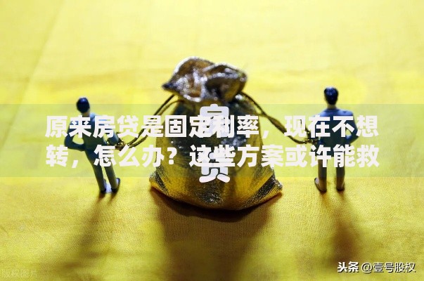 原来房贷是固定利率，现在不想转，怎么办？这些方案或许能救急！
