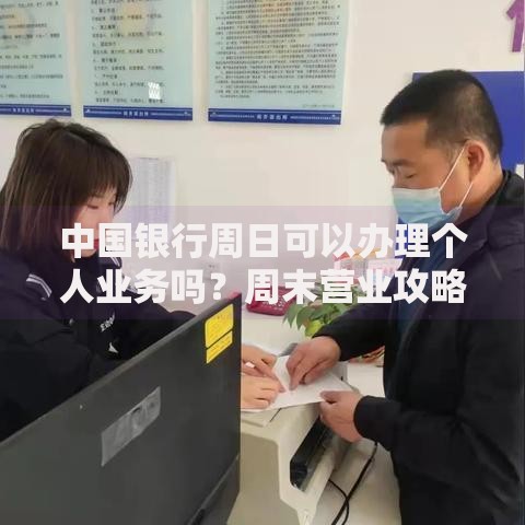 中国银行周日可以办理个人业务吗？周末营业攻略详解