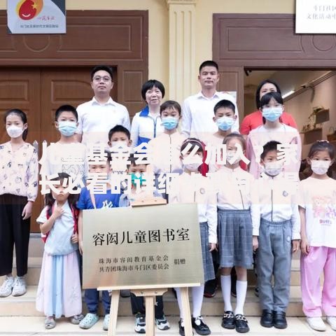儿童基金会怎么加入？家长必看的详细步骤与心得分享