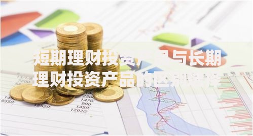 短期理财投资产品与长期理财投资产品的区别选择前必看的5大关键点