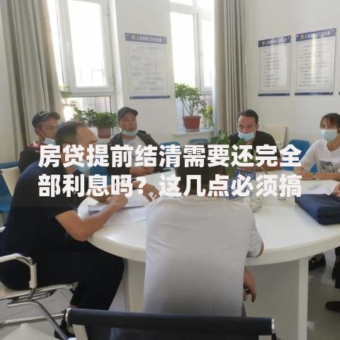 房贷提前结清需要还完全部利息吗？这几点必须搞懂