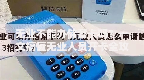 无业不能办储蓄卡吗?一文搞懂无业人员开卡全攻略 无业不能办储蓄卡吗?一文搞懂无业人员开卡全攻略