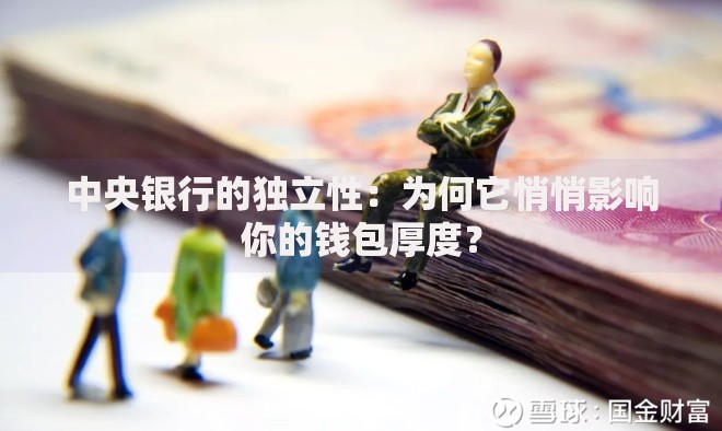 中央银行的独立性:为何它悄悄影响你的钱包厚度? 中央银行的独立性:为何它悄悄影响你的钱包厚度?
