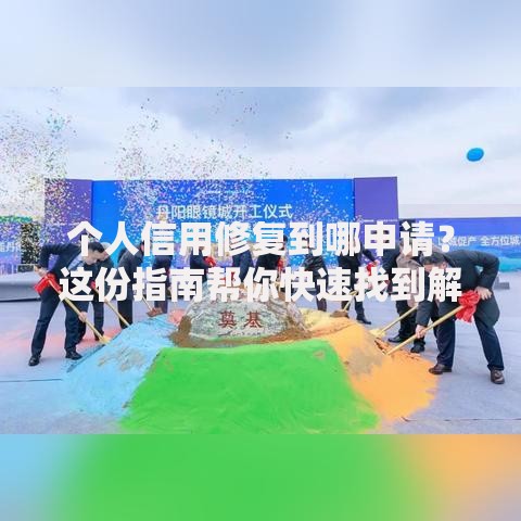 个人信用修复到哪申请？这份指南帮你快速找到解决入口