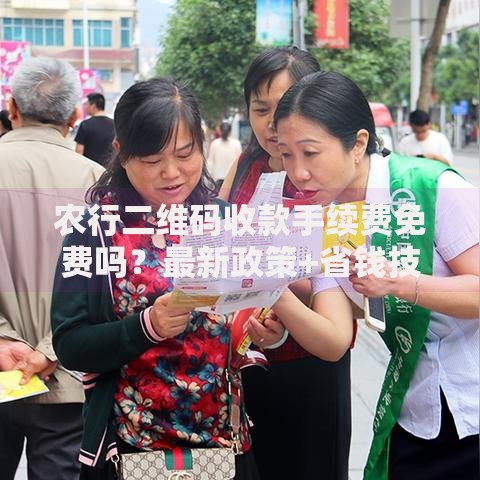 农行二维码收款手续费免费吗？最新政策+省钱技巧全解析