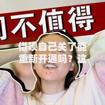 借呗自己关了能重新开通吗？这些条件必须提前满足