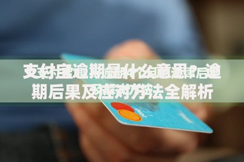 支付宝逾期是什么意思？逾期后果及应对方法全解析
