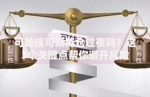 可转债可以持仓过夜吗？这3个关键点帮你避开风险