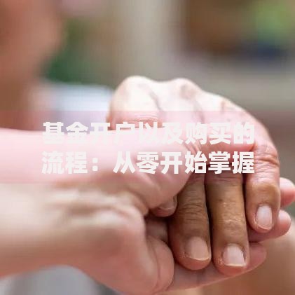 基金开户以及购买的流程：从零开始掌握投资入门步骤