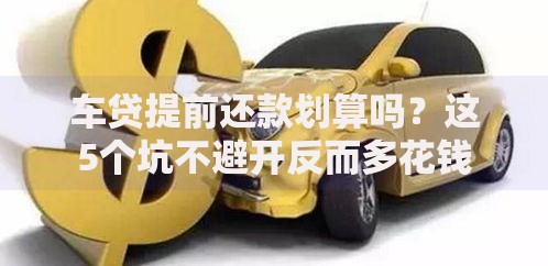 车贷提前还款划算吗？这5个坑不避开反而多花钱