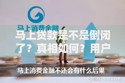 马上贷款是不是倒闭了？真相如何？用户资金安全吗？最新回应解析