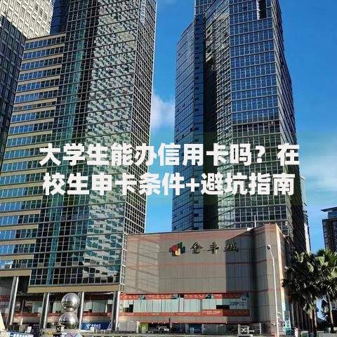 大学生能办信用卡吗？在校生申卡条件+避坑指南