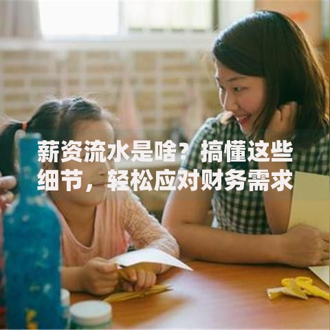 薪资流水是啥？搞懂这些细节，轻松应对财务需求