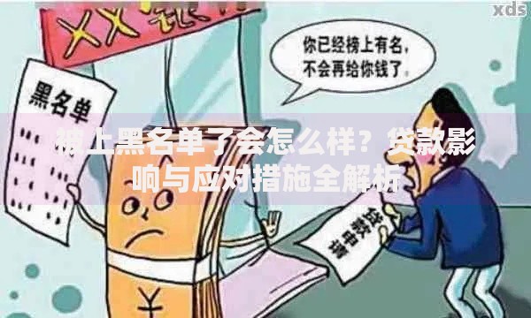 被上黑名单了会怎么样？贷款影响与应对措施全解析