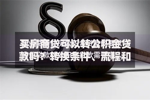 买房商贷可以转公积金贷款吗？转换条件、流程和注意事项全解析