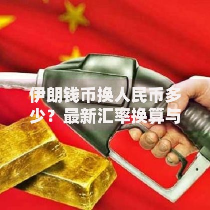 伊朗钱币换人民币多少？最新汇率换算与换汇避坑指南