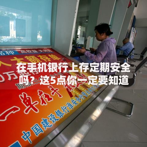 在手机银行上存定期安全吗？这5点你一定要知道！