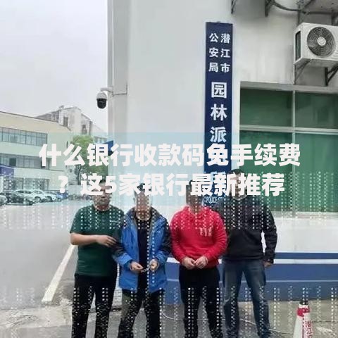 什么银行收款码免手续费？这5家银行最新推荐