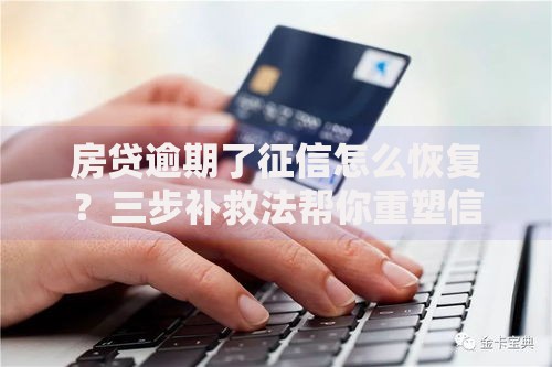 房贷逾期了征信怎么恢复？三步补救法帮你重塑信用记录