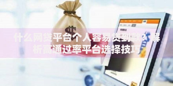 什么网贷平台个人容易贷到款？解析高通过率平台选择技巧