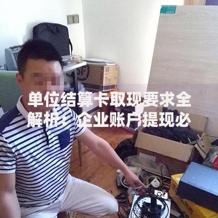 单位结算卡取现要求全解析：企业账户提现必看指南