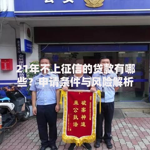 21年不上征信的贷款有哪些?申请条件与风险解析 21年不上征信的贷款有哪些?申请条件与风险解析