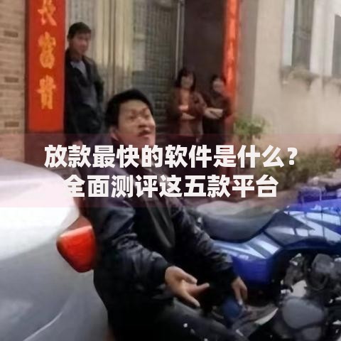 放款最快的软件是什么?全面测评这五款平台 放款最快的软件是什么?全面测评这五款平台