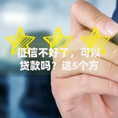 征信不好了,可以贷款吗?这5个方法或许能帮到你! 征信不好了,可以贷款吗?这5个方法或许能帮到你!