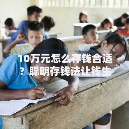 10万元怎么存钱合适？聪明存钱法让钱生钱