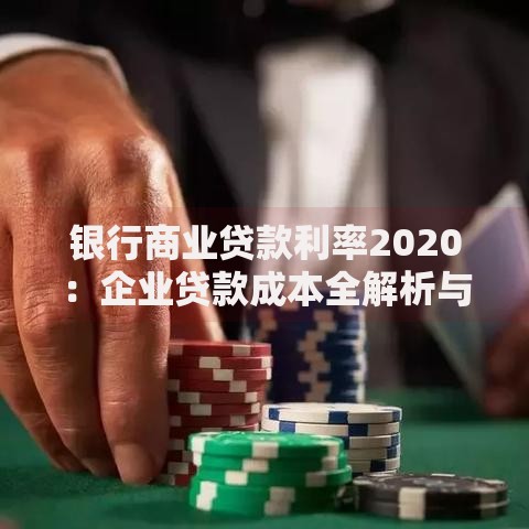 银行商业贷款利率2020：企业贷款成本全解析与省钱妙招