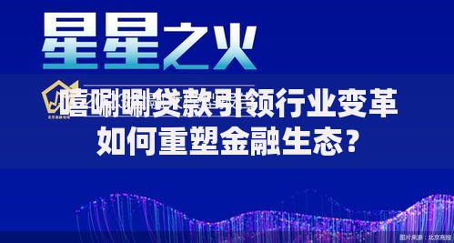 嘻唰唰贷款引领行业变革如何重塑金融生态？