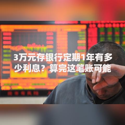3万元存银行定期1年有多少利息？算完这笔账可能想换个理财方式