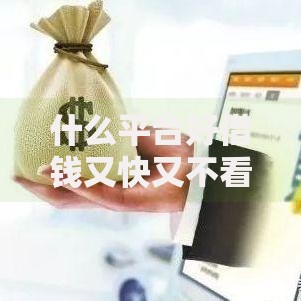 什么平台好借钱又快又不看征信救？低门槛快速借款渠道解析