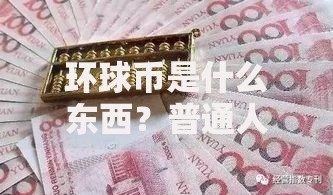 环球币是什么东西？普通人必须了解的5个核心知识点